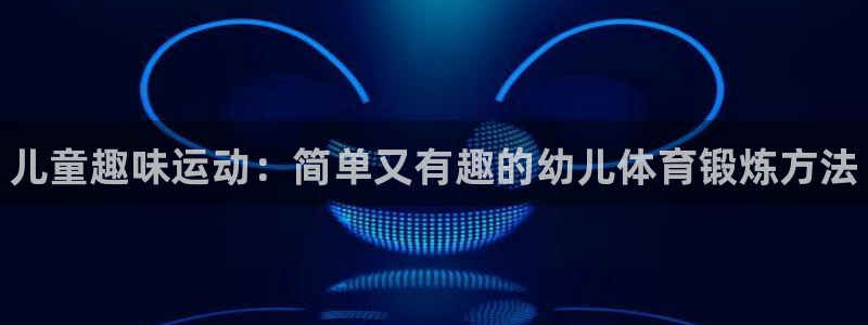 JJB竞技宝官网下载招商电话是多少：儿童趣味运动：简
