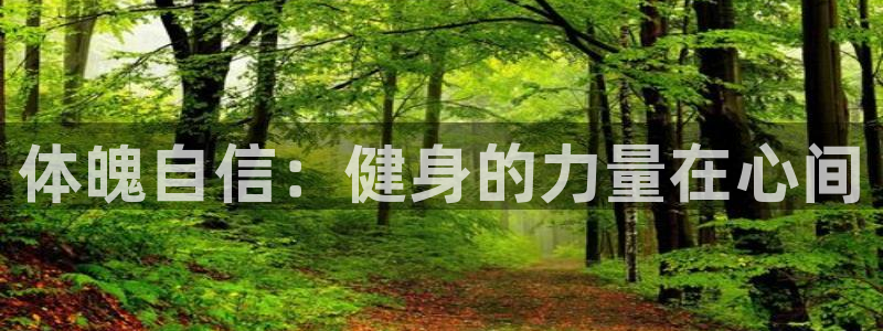 JJB竞技宝官网下载官方客服电话：体魄自信：健身的力