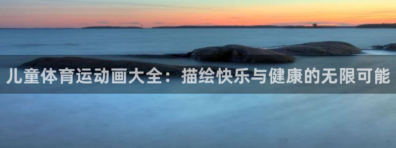JJB竞技宝官网下载注册：儿童体育运动画大全：描绘快