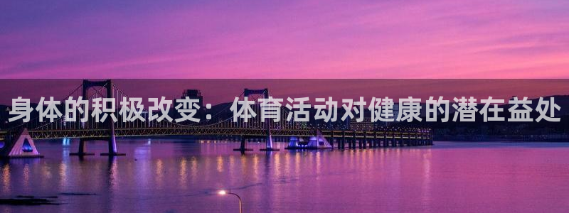 JJB竞技宝官网下载平台是正规平台吗：身体的积极改变：体育活