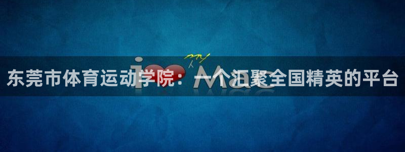 JJB竞技宝官网下载平台假的吗是真的吗：东莞市体育运